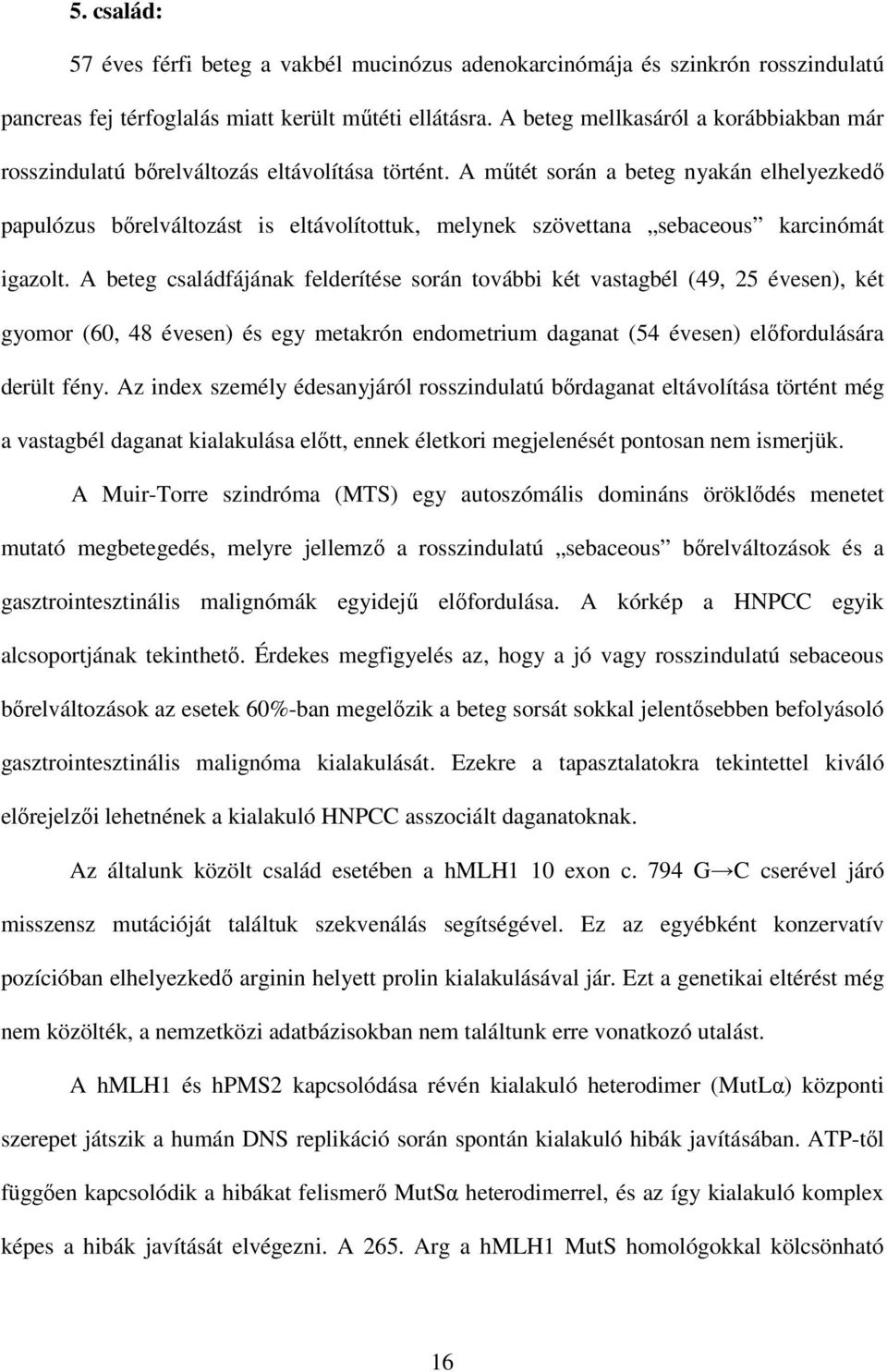 A mőtét során a beteg nyakán elhelyezkedı papulózus bırelváltozást is eltávolítottuk, melynek szövettana sebaceous karcinómát igazolt.