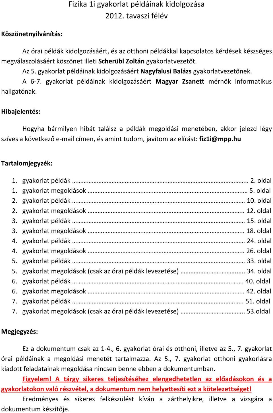 gyakorlat példáinak kidolgozásáért Nagyfalusi Balázs gyakorlatvezetőnek. A 6 7. gyakorlat példáinak kidolgozásáért Magyar Zsanett mérnök informatikus hallgatónak.