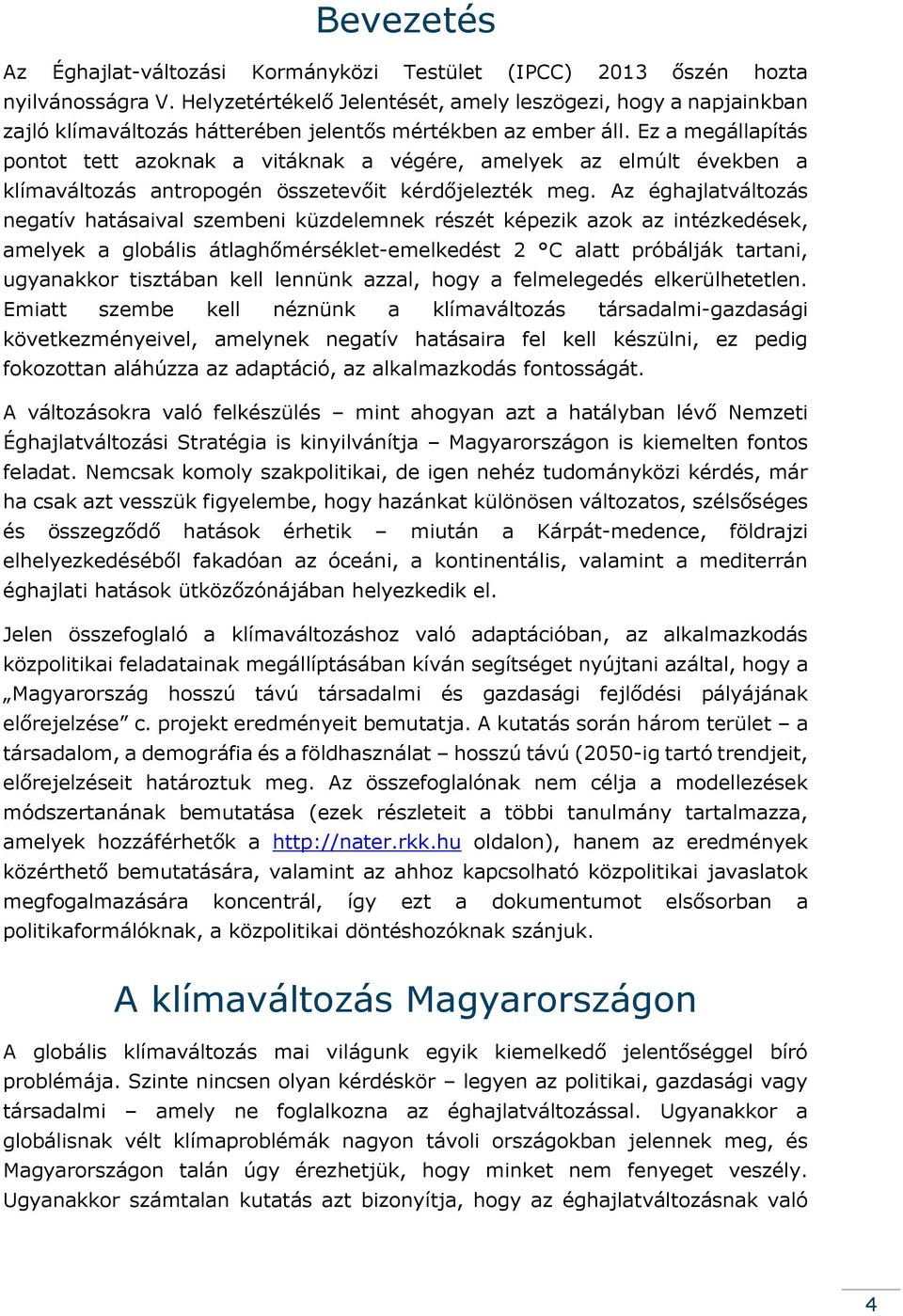 Ez a megállapítás pontot tett azoknak a vitáknak a végére, amelyek az elmúlt években a klímaváltozás antropogén összetevőit kérdőjelezték meg.