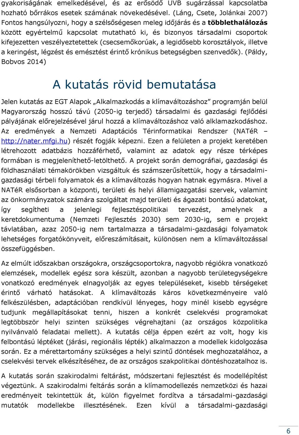 veszélyeztetettek (csecsemőkorúak, a legidősebb korosztályok, illetve a keringést, légzést és emésztést érintő krónikus betegségben szenvedők).