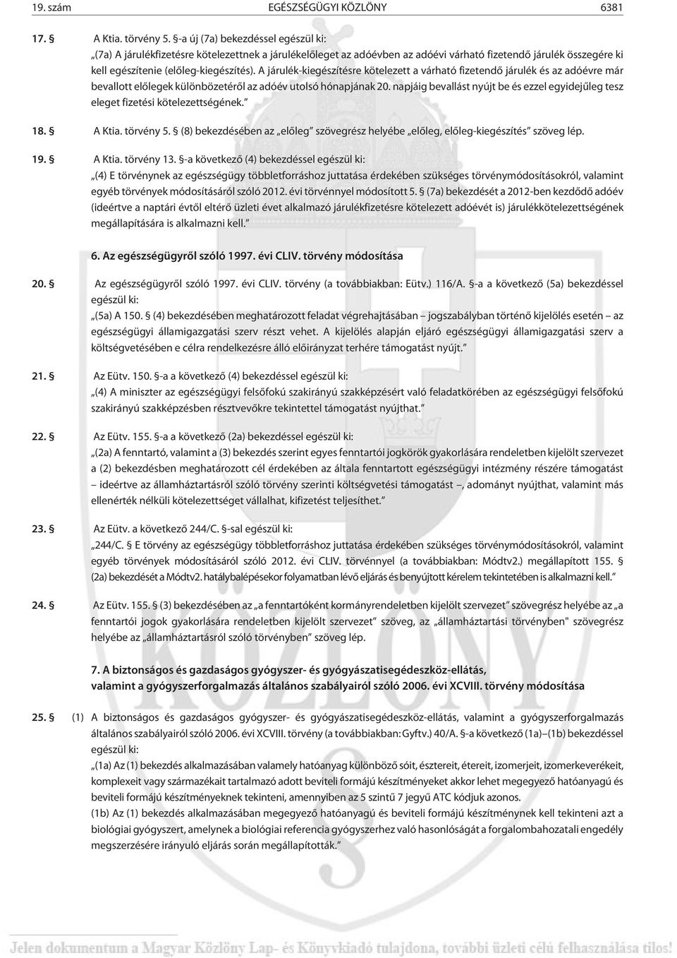 A járulék-kiegészítésre kötelezett a várható fizetendõ járulék és az adóévre már bevallott elõlegek különbözetérõl az adóév utolsó hónapjának 20.