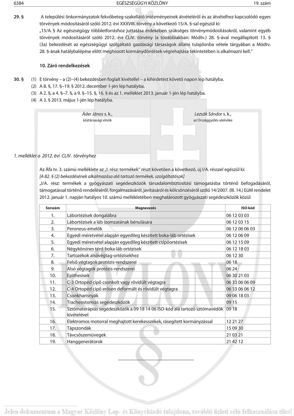 törvény (a továbbiakban: Módtv.) 28. -ával megállapított 13. (3a) bekezdését az egészségügyi szolgáltató gazdasági társaságok állami tulajdonba vétele tárgyában a Módtv. 28. -ának hatálybalépése elõtt meghozott kormánydöntések végrehajtása tekintetében is alkalmazni kell.