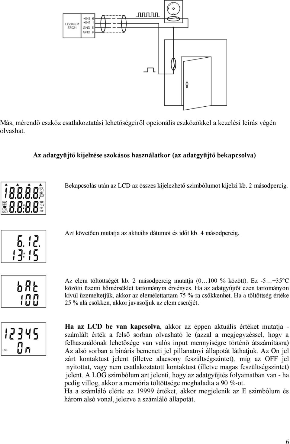 Azt követően mutatja az aktuális dátumot és időt kb. 4 másodpercig. Az elem töltöttségét kb. 2 másodpercig mutatja (0 100 % között). Ez -5 +35 C közötti üzemi hőmérséklet tartományra érvényes.