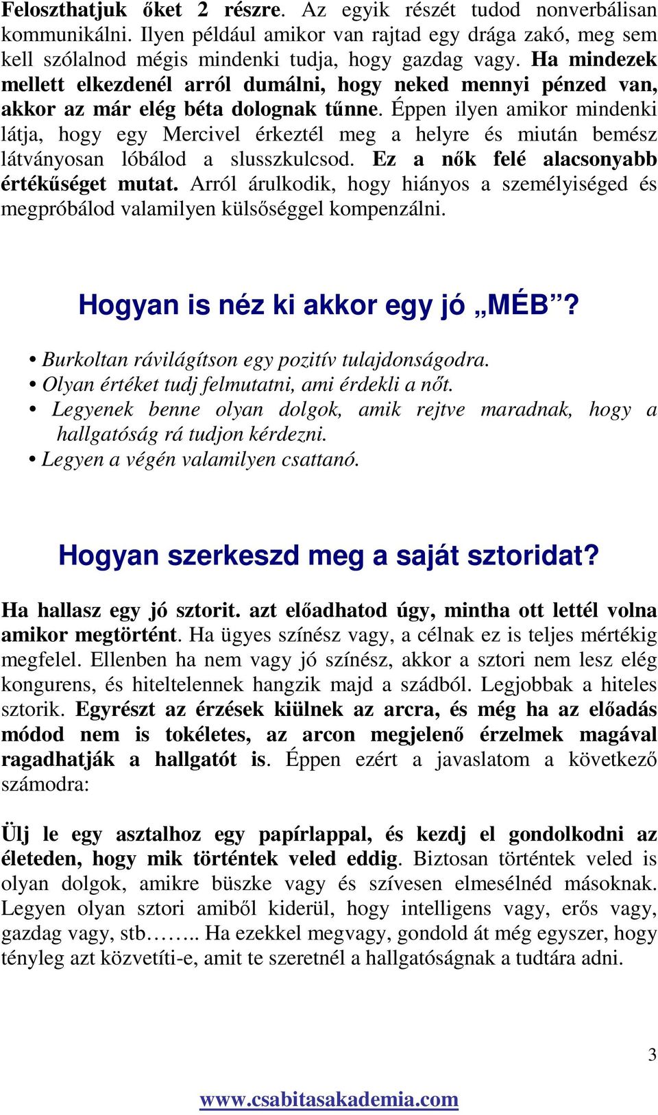 Éppen ilyen amikor mindenki látja, hogy egy Mercivel érkeztél meg a helyre és miután bemész látványosan lóbálod a slusszkulcsod. Ez a nık felé alacsonyabb értékőséget mutat.