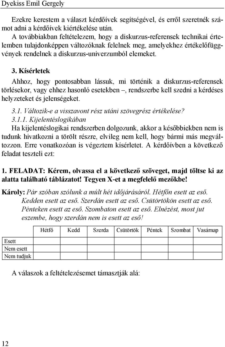 Kísérletek Ahhoz, hogy pontosabban lássuk, mi történik a diskurzus-referensek törlésekor, vagy ehhez hasonló esetekben, rendszerbe kell szedni a kérdéses helyzeteket és jelenségeket. 3.1.