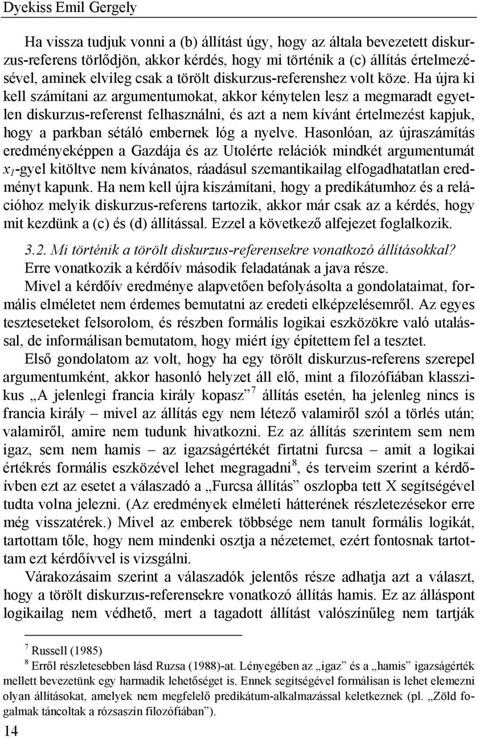 Ha újra ki kell számítani az argumentumokat, akkor kénytelen lesz a megmaradt egyetlen diskurzus-referenst felhasználni, és azt a nem kívánt értelmezést kapjuk, hogy a parkban sétáló embernek lóg a