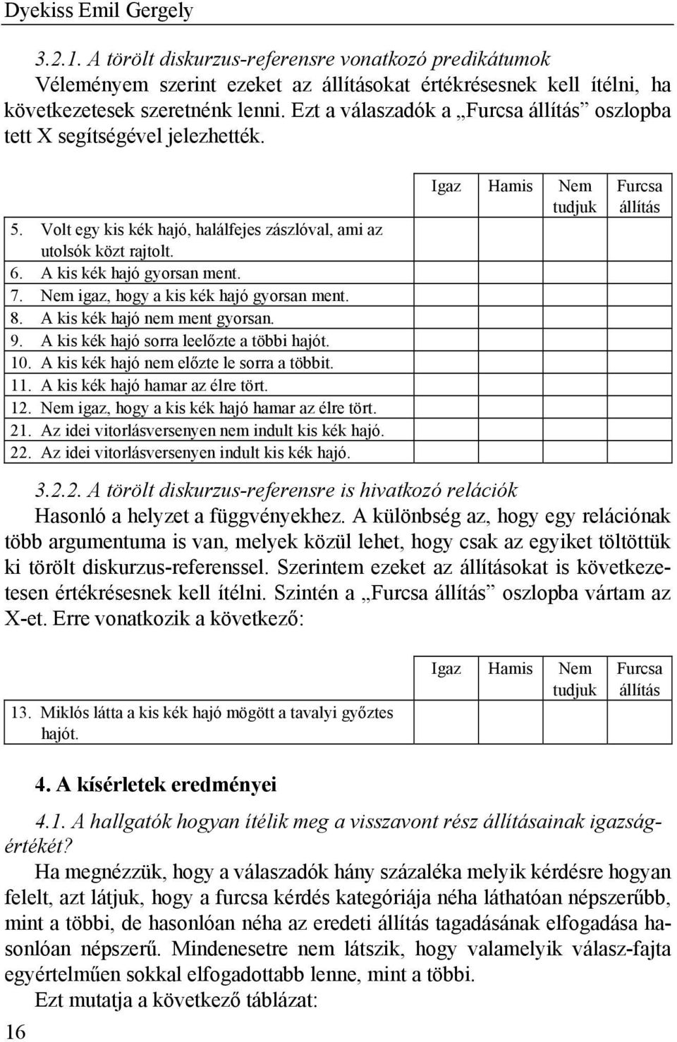 Nem igaz, hogy a kis kék hajó gyorsan ment. 8. A kis kék hajó nem ment gyorsan. 9. A kis kék hajó sorra leelőzte a többi hajót. 10. A kis kék hajó nem előzte le sorra a többit. 11.