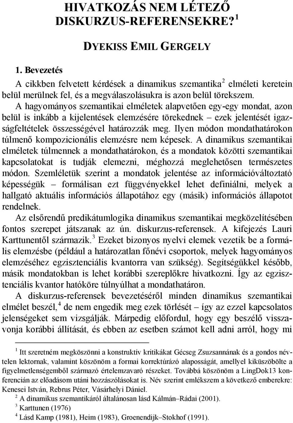 A hagyományos szemantikai elméletek alapvetően egy-egy mondat, azon belül is inkább a kijelentések elemzésére törekednek ezek jelentését igazságfeltételek összességével határozzák meg.