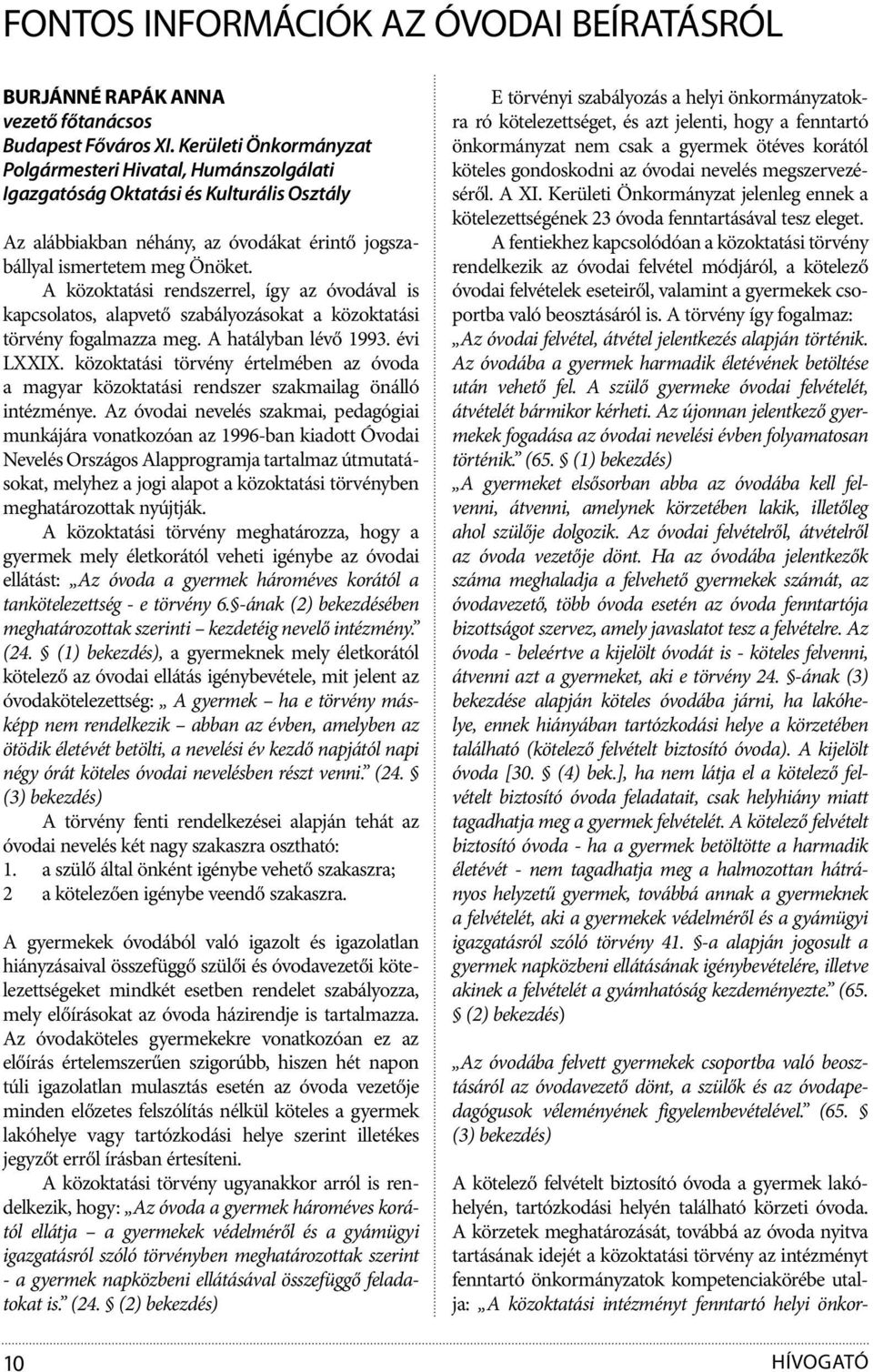 A közoktatási rendszerrel, így az óvodával is kapcsolatos, alapvető szabályozásokat a közoktatási törvény fogalmazza meg. A hatályban lévő 1993. évi LXXIX.