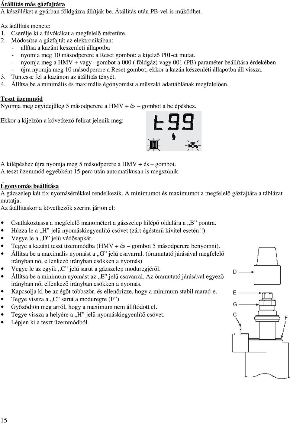 - nyomja meg a HMV + vagy gombot a 000 ( földgáz) vagy 001 (PB) paraméter beállítása érdekében - újra nyomja meg 10 másodpercre a Reset gombot, ekkor a kazán készenléti állapotba áll vissza. 3.