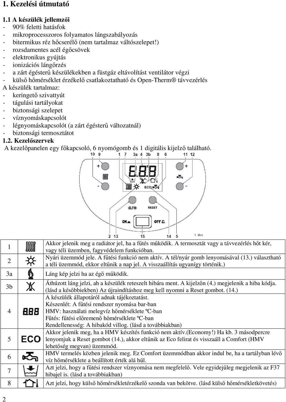 Open-Therm távvezérlés A készülék tartalmaz: - keringetı szivattyút - tágulási tartályokat - biztonsági szelepet - víznyomáskapcsolót - légnyomáskapcsolót (a zárt égésterő változatnál) - biztonsági