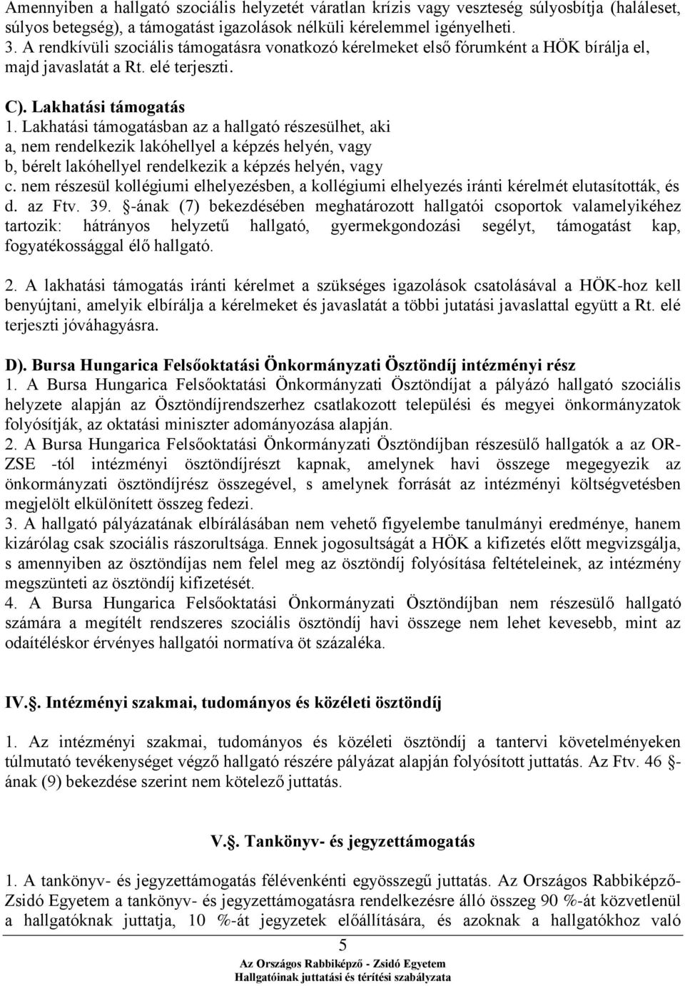 Lakhatási támogatásban az a hallgató részesülhet, aki a, nem rendelkezik lakóhellyel a képzés helyén, vagy b, bérelt lakóhellyel rendelkezik a képzés helyén, vagy c.