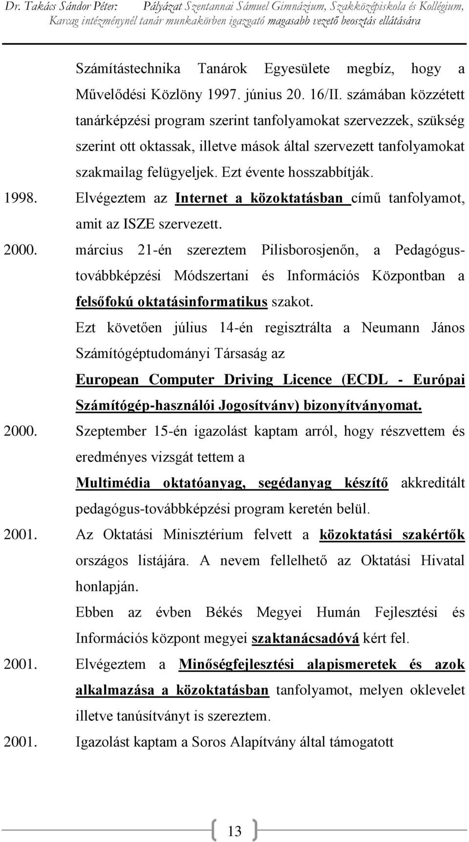1998. Elvégeztem az Internet a közoktatásban című tanfolyamot, amit az ISZE szervezett. 2000.