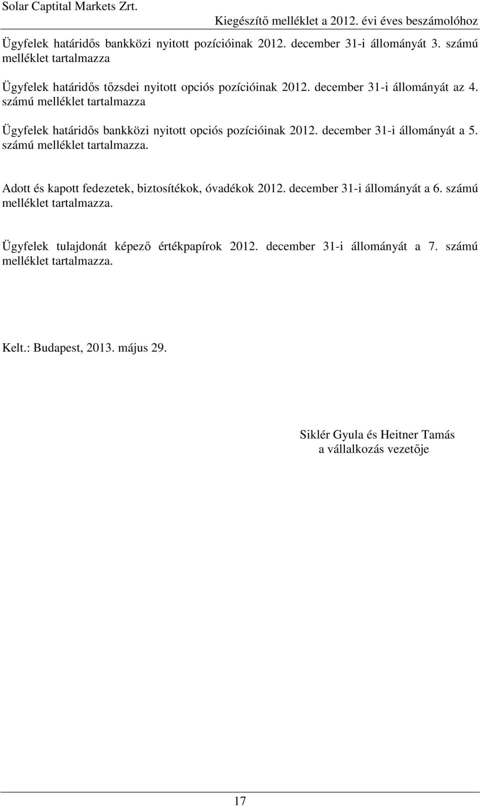 számú melléklet tartalmazza Ügyfelek határidıs bankközi nyitott opciós pozícióinak 2012. december 31-i állományát a 5. számú melléklet tartalmazza.