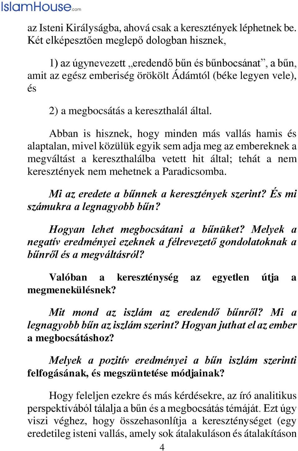 Abban is hisznek, hogy minden más vallás hamis és alaptalan, mivel közülük egyik sem adja meg az embereknek a megváltást a kereszthalálba vetett hit által; tehát a nem keresztények nem mehetnek a