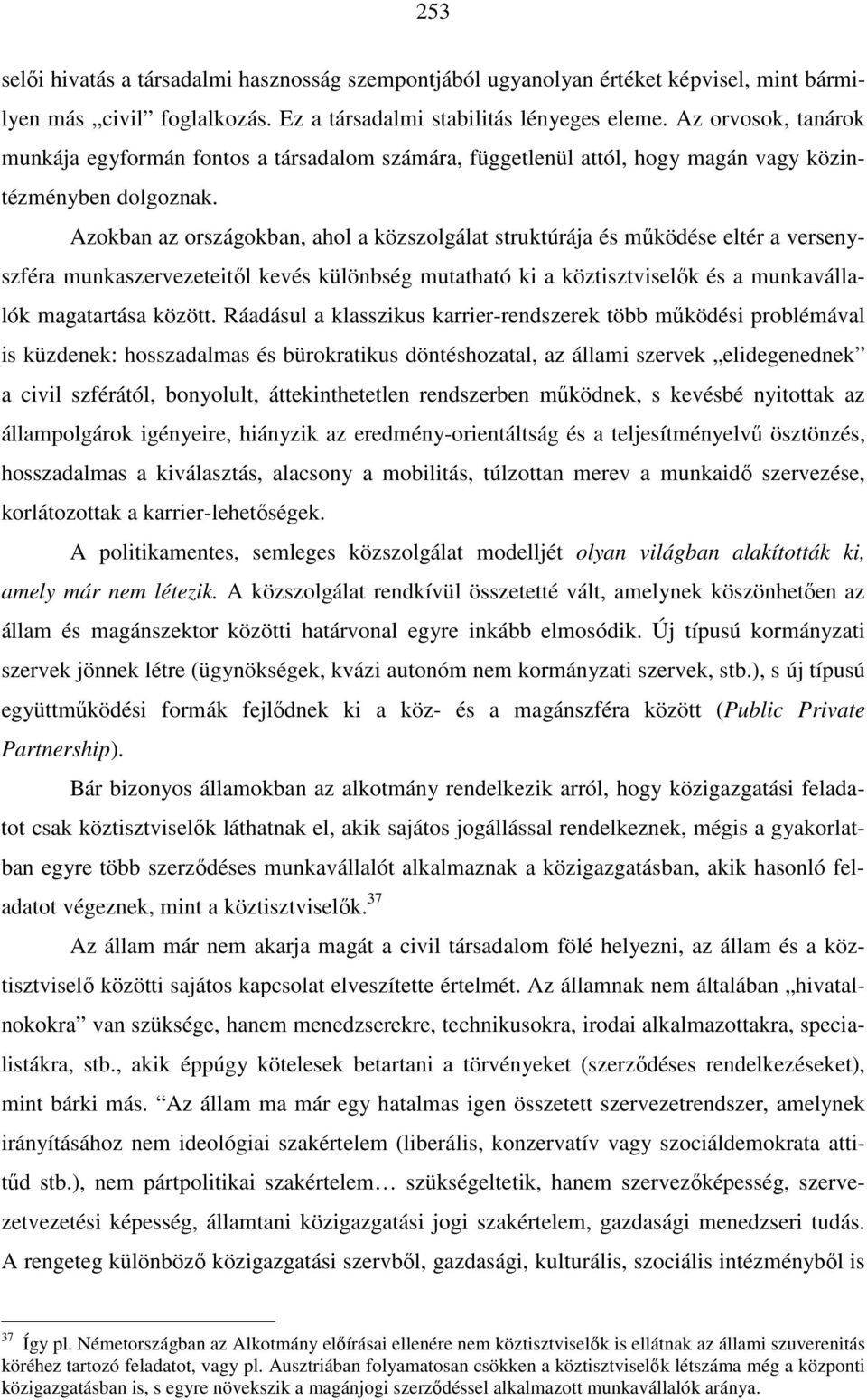 Azokban az országokban, ahol a közszolgálat struktúrája és működése eltér a versenyszféra munkaszervezeteitől kevés különbség mutatható ki a köztisztviselők és a munkavállalók magatartása között.