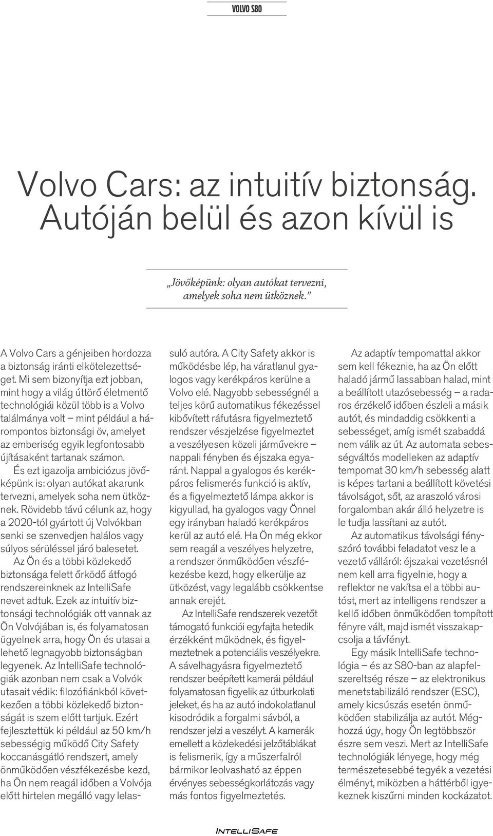 Mi sem bizonyítja ezt jobban, mint hogy a világ úttörő életmentő technológiái közül több is a Volvo találmánya volt mint például a hárompontos biztonsági öv, amelyet az emberiség egyik legfontosabb