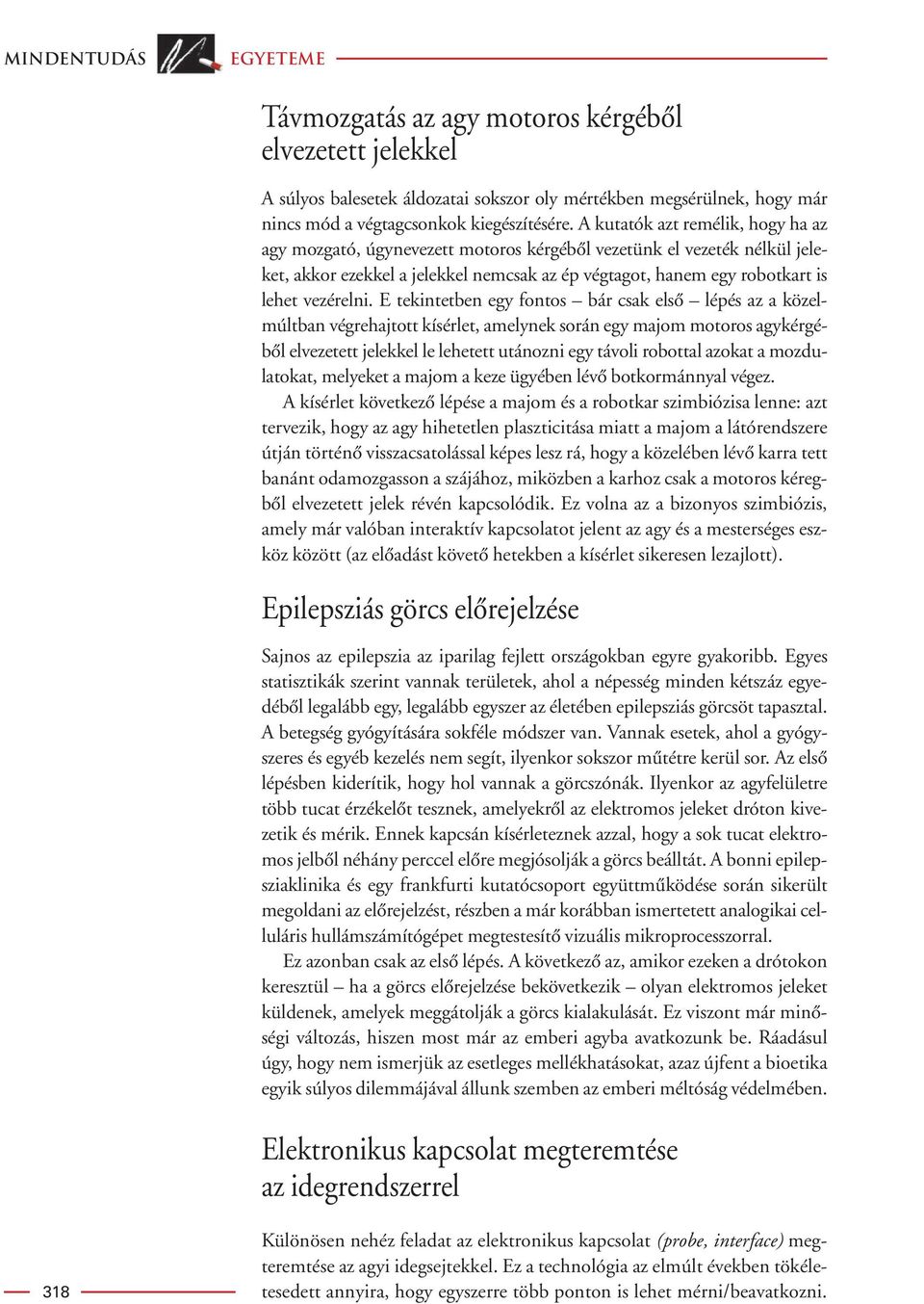 E tekintetben egy fontos bár csak elsô lépés az a közelmúltban végrehajtott kísérlet, amelynek során egy majom motoros agykérgébôl elvezetett jelekkel le lehetett utánozni egy távoli robottal azokat