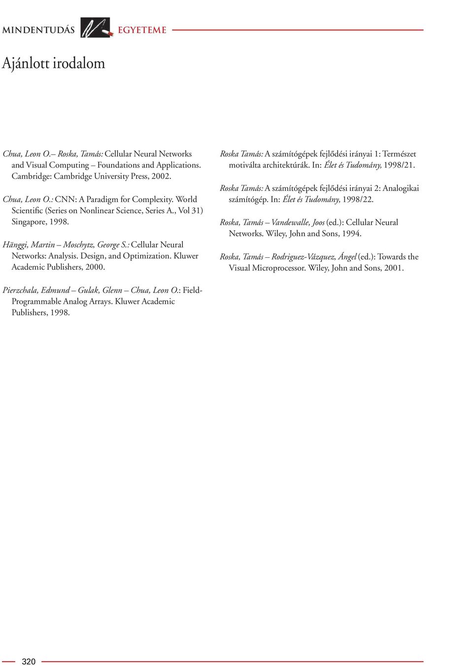 : Cellular Neural Networks: Analysis. Design, and Optimization. Kluwer Academic Publishers, 2000. Roska Tamás: A számítógépek fejlôdési irányai 1: Természet motiválta architektúrák.