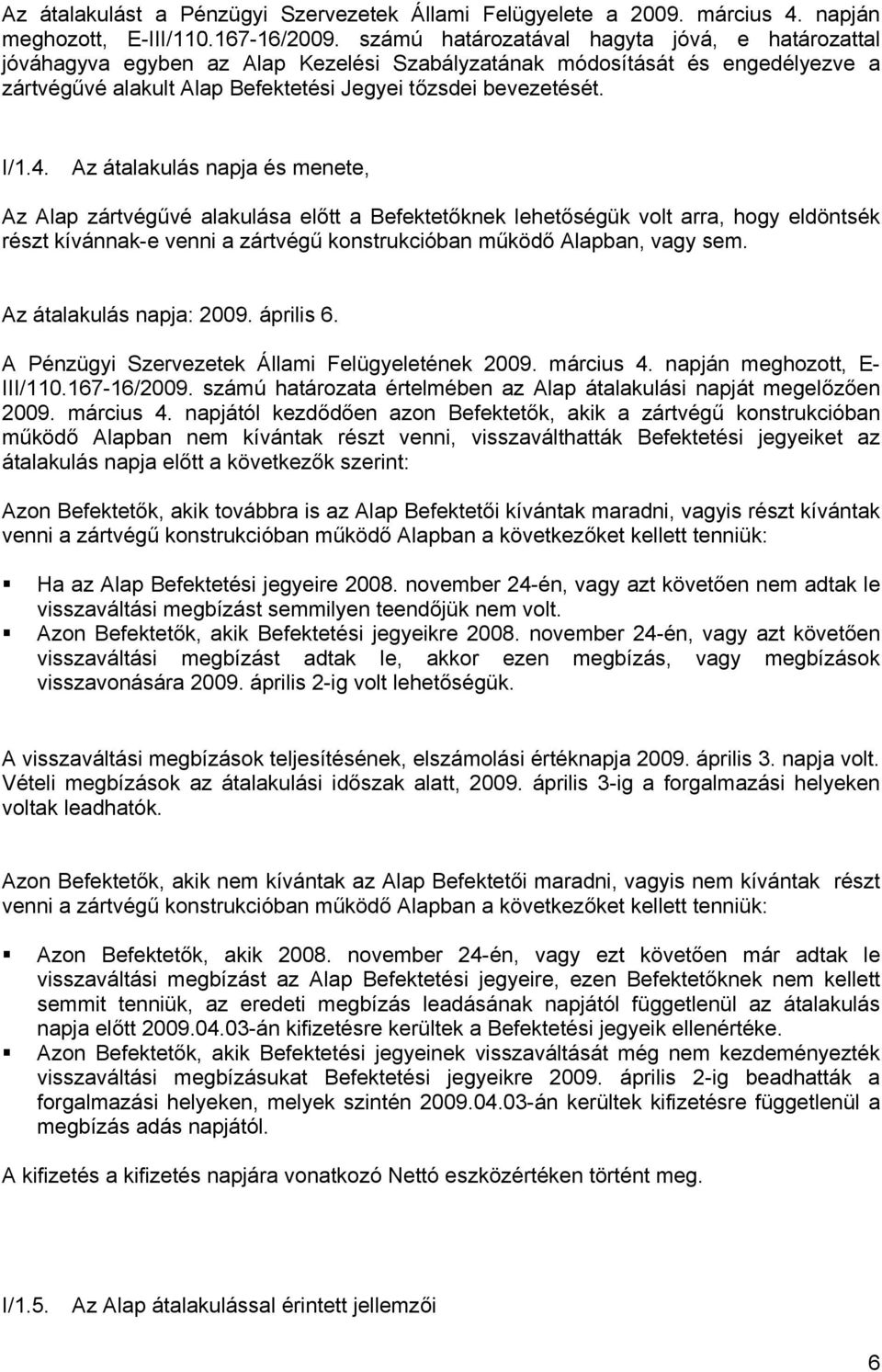 Az átalakulás napja és menete, Az Alap zártvégűvé alakulása előtt a Befektetőknek lehetőségük volt arra, hogy eldöntsék részt kívánnak-e venni a zártvégű konstrukcióban működő Alapban, vagy sem.