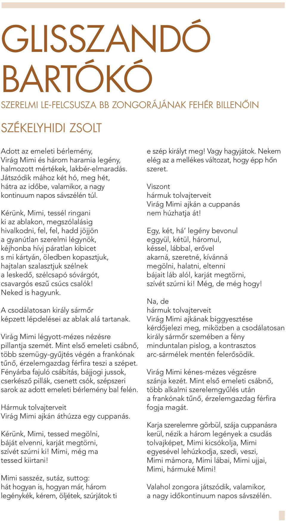 Kérünk, Mimi, tessél ringani ki az ablakon, megszólalásig hivalkodni, fel, fel, hadd jöjjön a gyanútlan szerelmi légynök, kéjhonba hívj páratlan kibicet s mi kártyán, öledben kopasztjuk, hajtalan