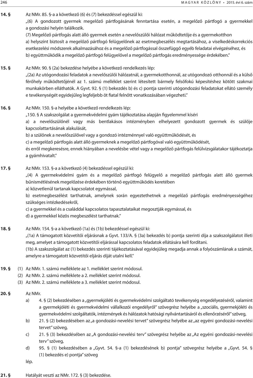 (7) Megelőző pártfogás alatt álló gyermek esetén a nevelőszülői hálózat működtetője és a gyermekotthon a) helyszínt biztosít a megelőző pártfogó felügyelőnek az esetmegbeszélés megtartásához, a