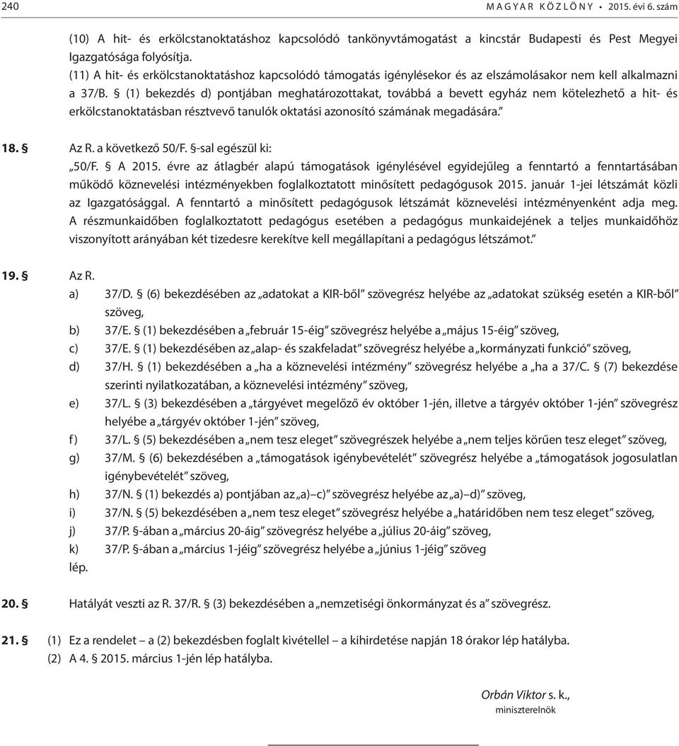 (1) bekezdés d) pontjában meghatározottakat, továbbá a bevett egyház nem kötelezhető a hit- és erkölcstanoktatásban résztvevő tanulók oktatási azonosító számának megadására. 18. Az R.