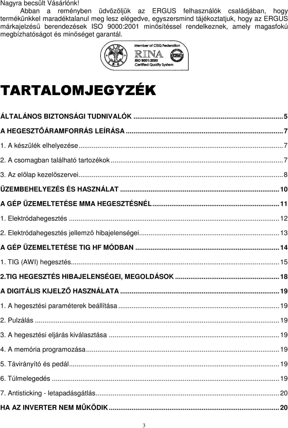 minısítéssel rendelkeznek, amely magasfokú megbízhatóságot és minıséget garantál. TARTALOMJEGYZÉK ÁLTALÁNOS BIZTONSÁGI TUDNIVALÓK... 5 A HEGESZTİÁRAMFORRÁS LEÍRÁSA... 7 1. A készülék elhelyezése... 7 2.