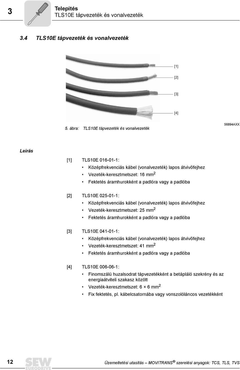 vagy a padlóba [2] TLS10E 025-01-1: Középfrekvenciás kábel (vonalvezeték) lapos átvivőfejhez Vezeték-keresztmetszet: 25 mm 2 Fektetés áramhurokként a padlóra vagy a padlóba [3] TLS10E 041-01-1: