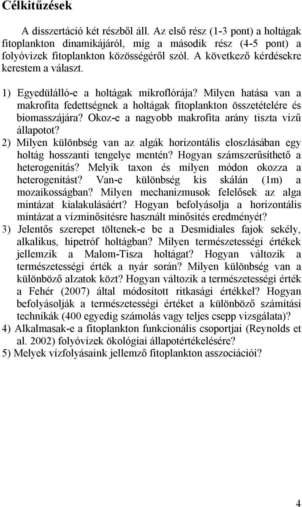 Okoz-e a nagyobb makrofita arány tiszta vizű állapotot? 2) Milyen különbség van az algák horizontális eloszlásában egy holtág hosszanti tengelye mentén? Hogyan számszerűsíthető a heterogenitás?