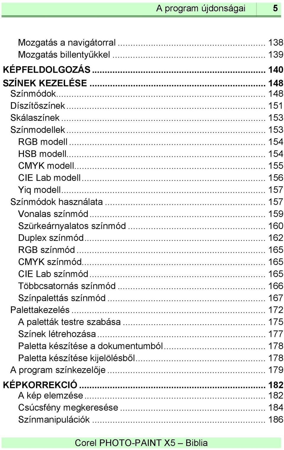 .. 162 RGB színmód... 165 CMYK színmód... 165 CIE Lab színmód... 165 Többcsatornás színmód... 166 Színpalettás színmód... 167 Palettakezelés... 172 A paletták testre szabása... 175 Színek létrehozása.