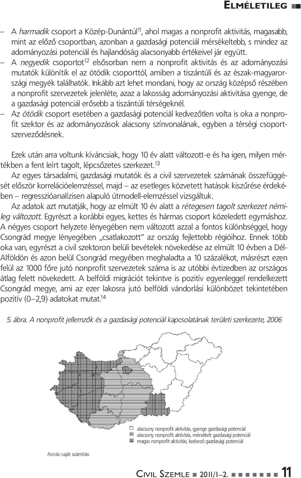 A negyedik csoportot 12 elsôsorban nem a nonprofit aktivitás és az adományozási mutatók különítik el az ötödik csoporttól, amiben a tiszántúli és az észak-magyarországi megyék találhatók.