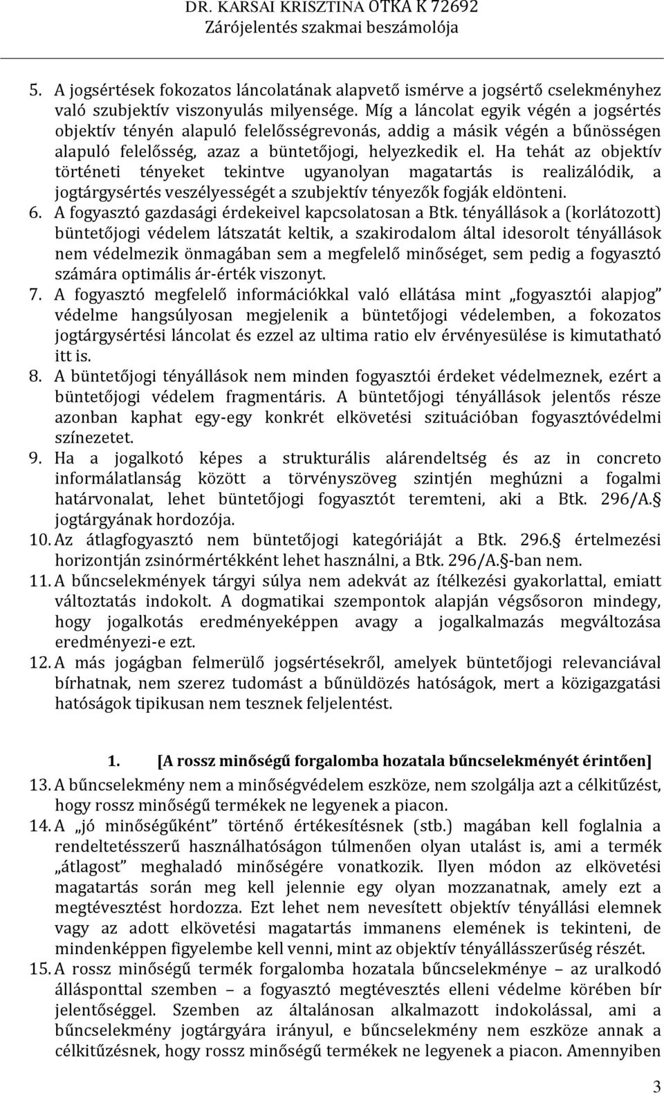 Ha tehát az objektív történeti tényeket tekintve ugyanolyan magatartás is realizálódik, a jogtárgysértés veszélyességét a szubjektív tényezők fogják eldönteni. 6.