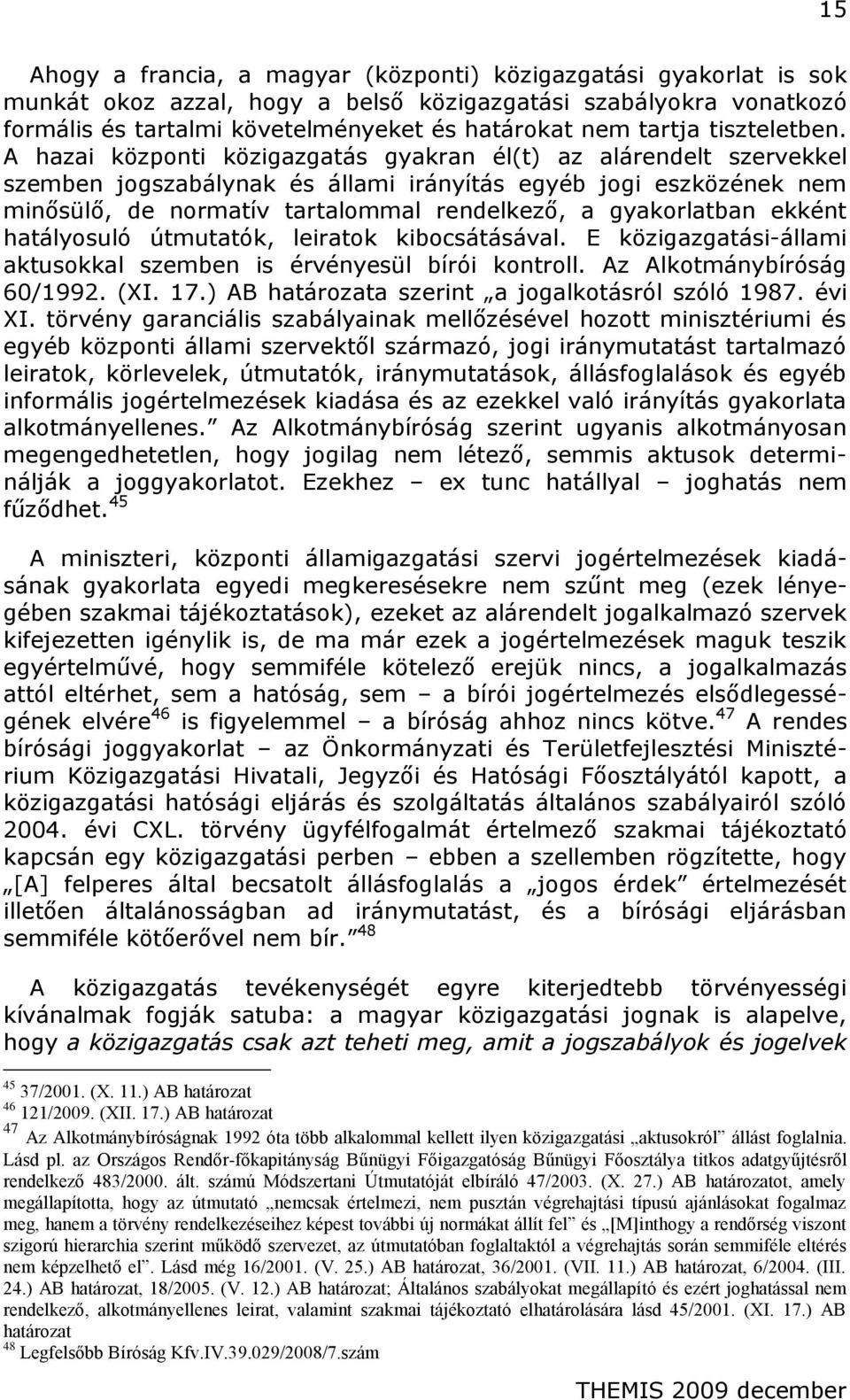 A hazai központi közigazgatás gyakran él(t) az alárendelt szervekkel szemben jogszabálynak és állami irányítás egyéb jogi eszközének nem minősülő, de normatív tartalommal rendelkező, a gyakorlatban