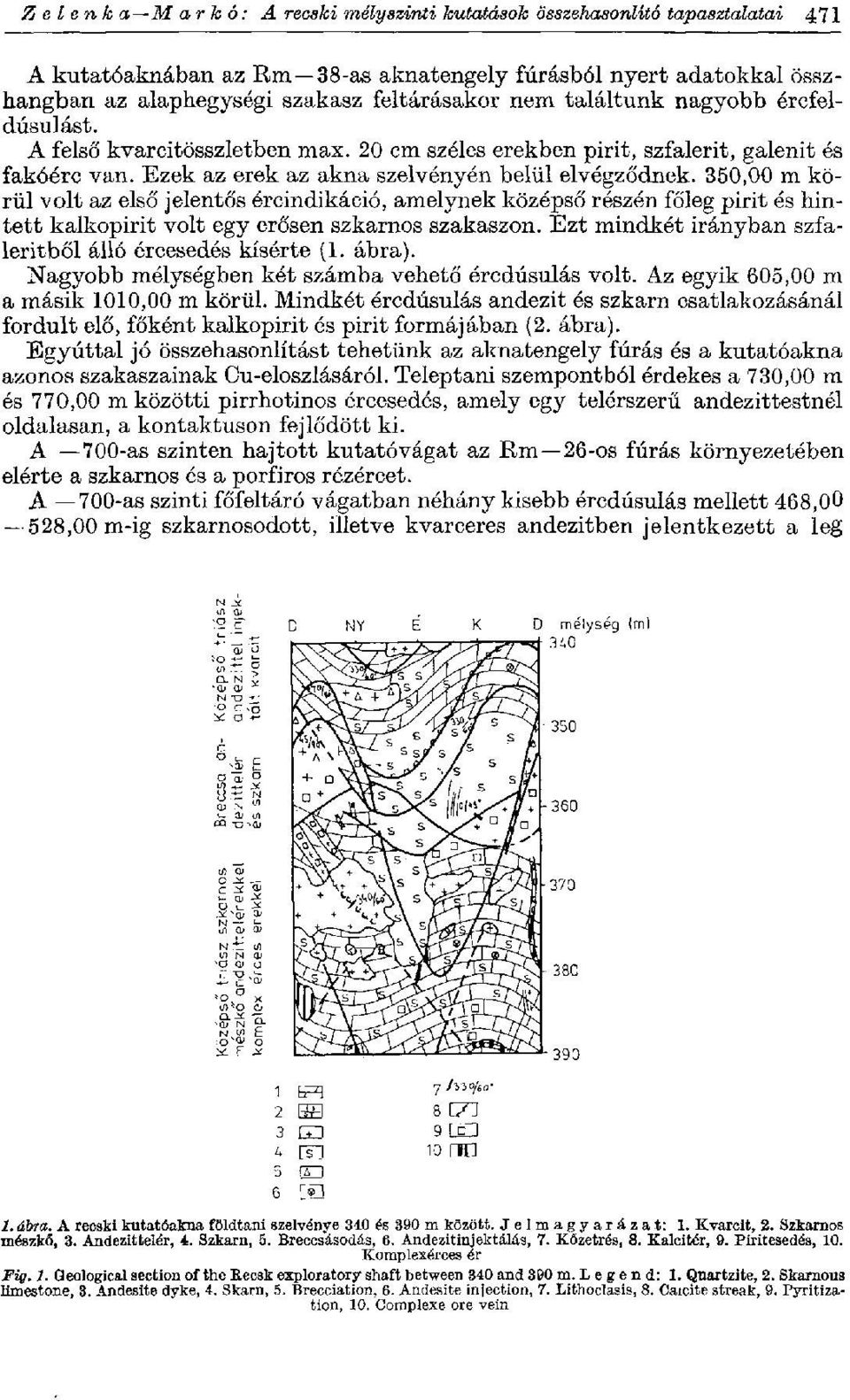 350,00 m körül volt az első jelentős ércindikáció, amelynek középső részén főleg pirit és hintett kalkopirit volt egy erősen szkarnos szakaszon.