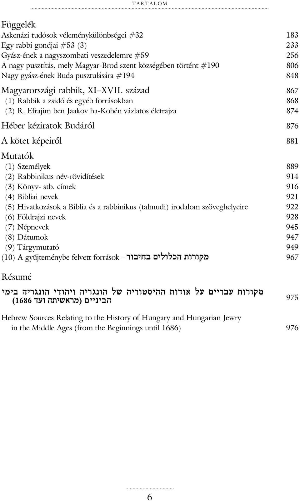 806 Nagy gyász-ének Buda pusztulására #194 848 Magyarországi rabbik, XI XVII. század 867 (1) Rabbik a zsidó és egyéb forrásokban 868 (2) R.