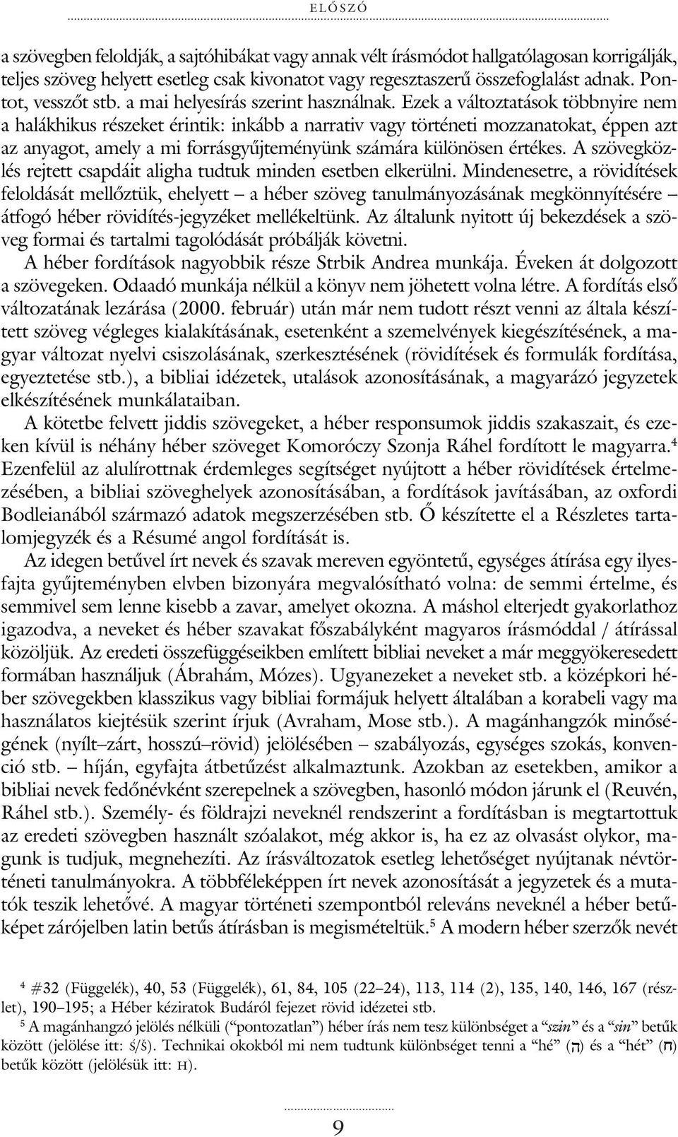 Ezek a változtatások többnyire nem a halákhikus részeket érintik: inkább a narrativ vagy történeti mozzanatokat, éppen azt az anyagot, amely a mi forrásgyûjteményünk számára különösen értékes.