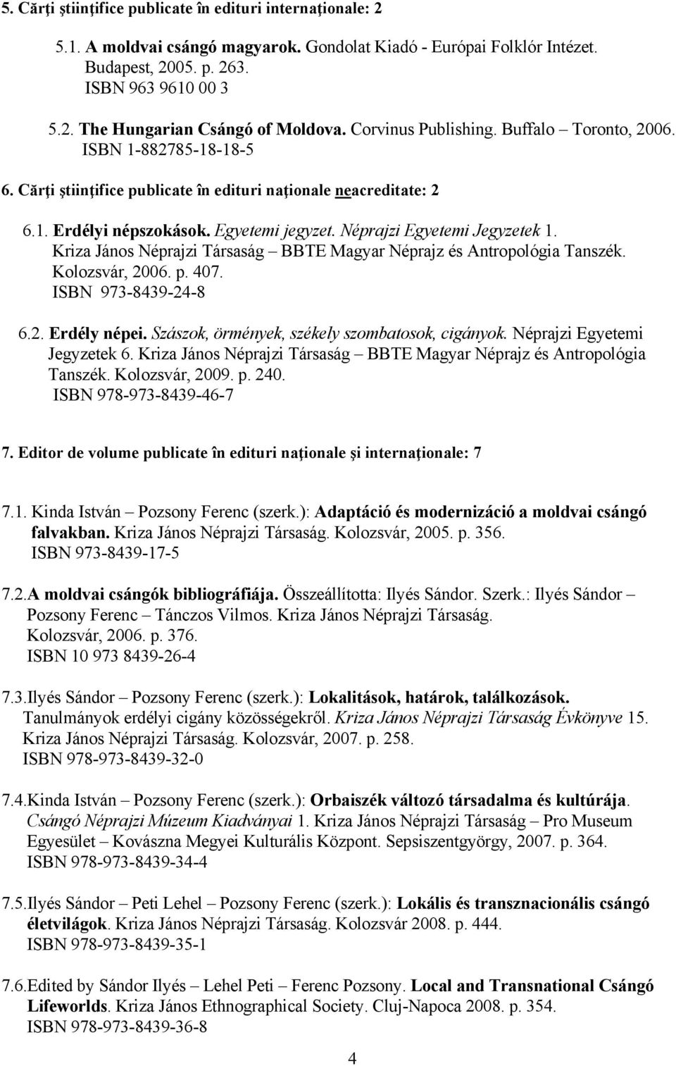 Néprajzi Egyetemi Jegyzetek 1. Kriza János Néprajzi Társaság BBTE Magyar Néprajz és Antropológia Tanszék. Kolozsvár, 2006. p. 407. ISBN 973-8439-24-8 6.2. Erdély népei.