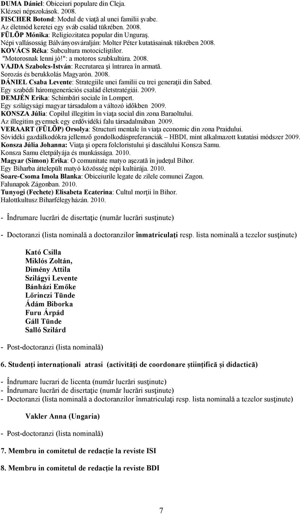 Sorozás és berukkolás Magyarón. 2008. DÁNIEL Csaba Levente: Strategiile unei familii cu trei generaţii din Sabed. Egy szabédi háromgenerációs család életstratégiái. 2009.