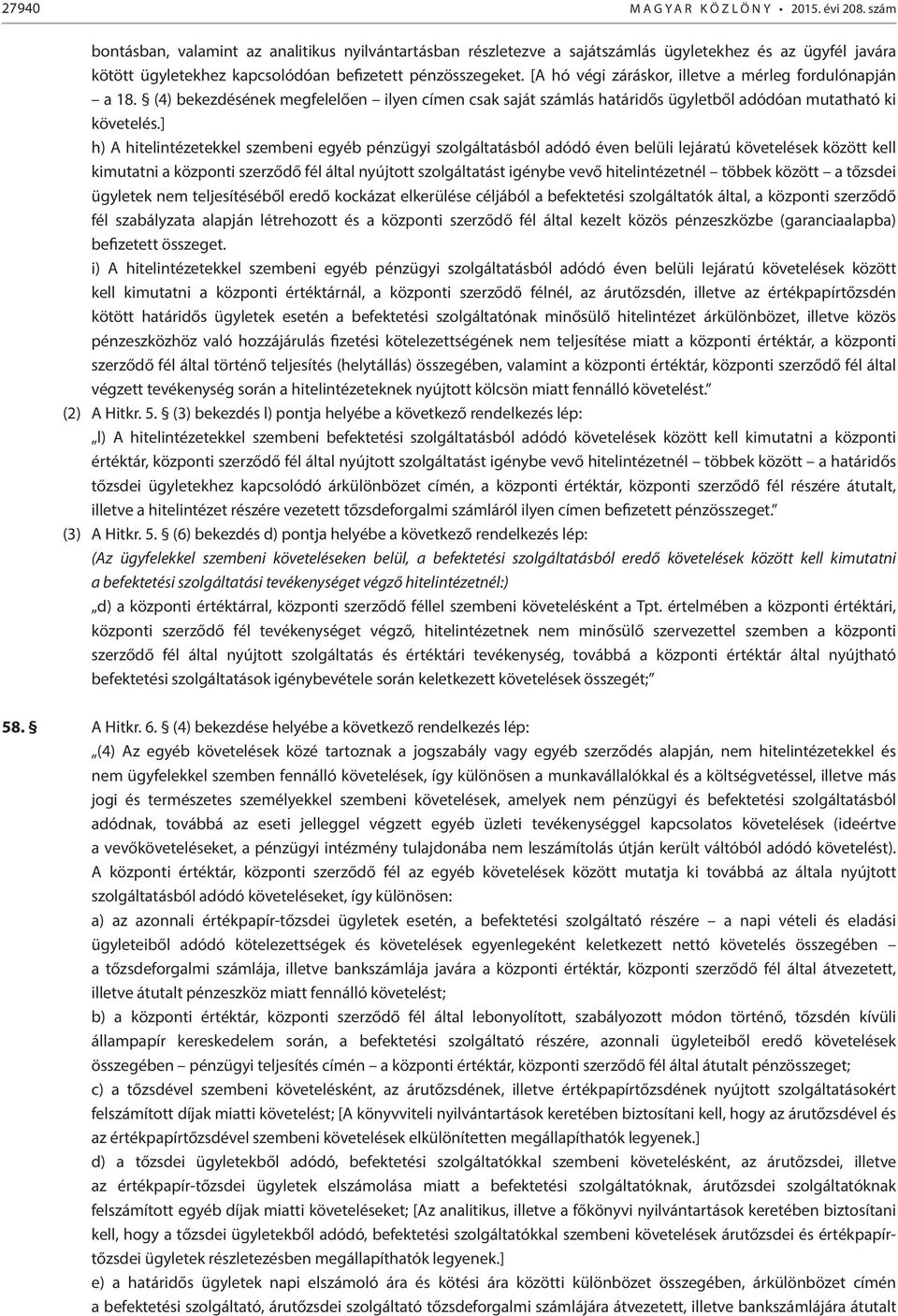 [A hó végi záráskor, illetve a mérleg fordulónapján a 18. (4) bekezdésének megfelelően ilyen címen csak saját számlás határidős ügyletből adódóan mutatható ki követelés.