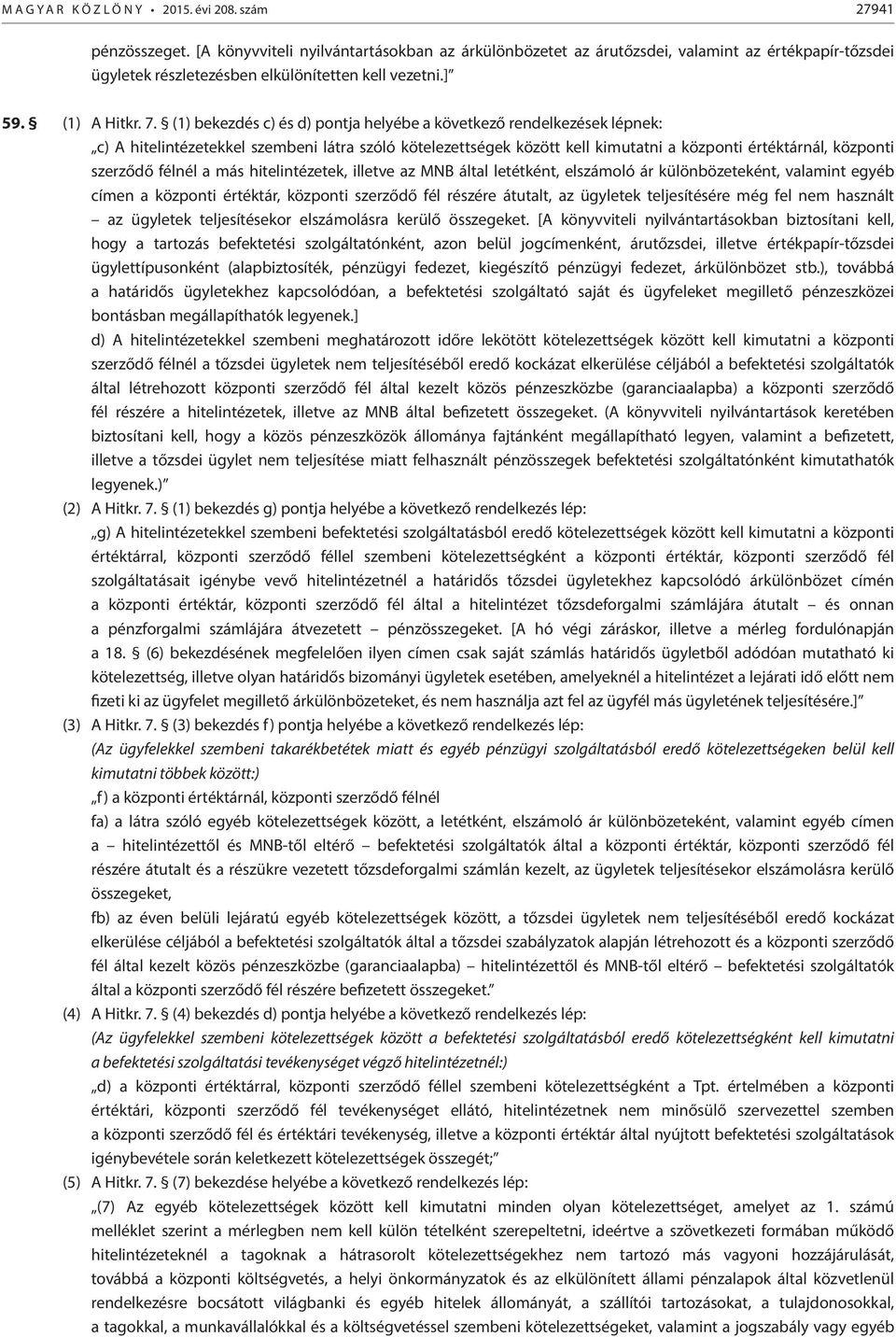 (1) bekezdés c) és d) pontja helyébe a következő rendelkezések lépnek: c) A hitelintézetekkel szembeni látra szóló kötelezettségek között kell kimutatni a központi értéktárnál, központi szerződő