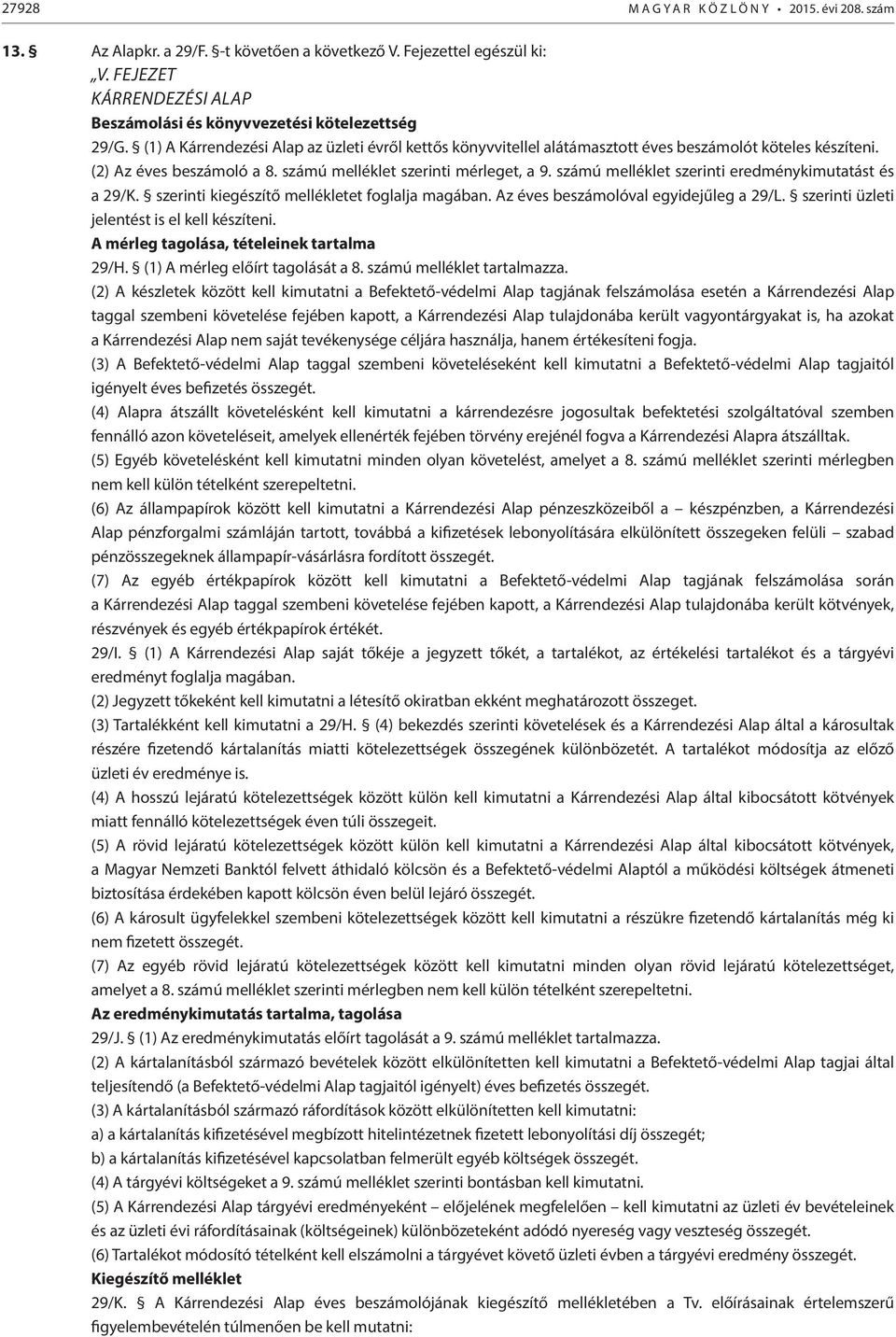 (2) Az éves beszámoló a 8. számú melléklet szerinti mérleget, a 9. számú melléklet szerinti eredménykimutatást és a 29/K. szerinti kiegészítő mellékletet foglalja magában.