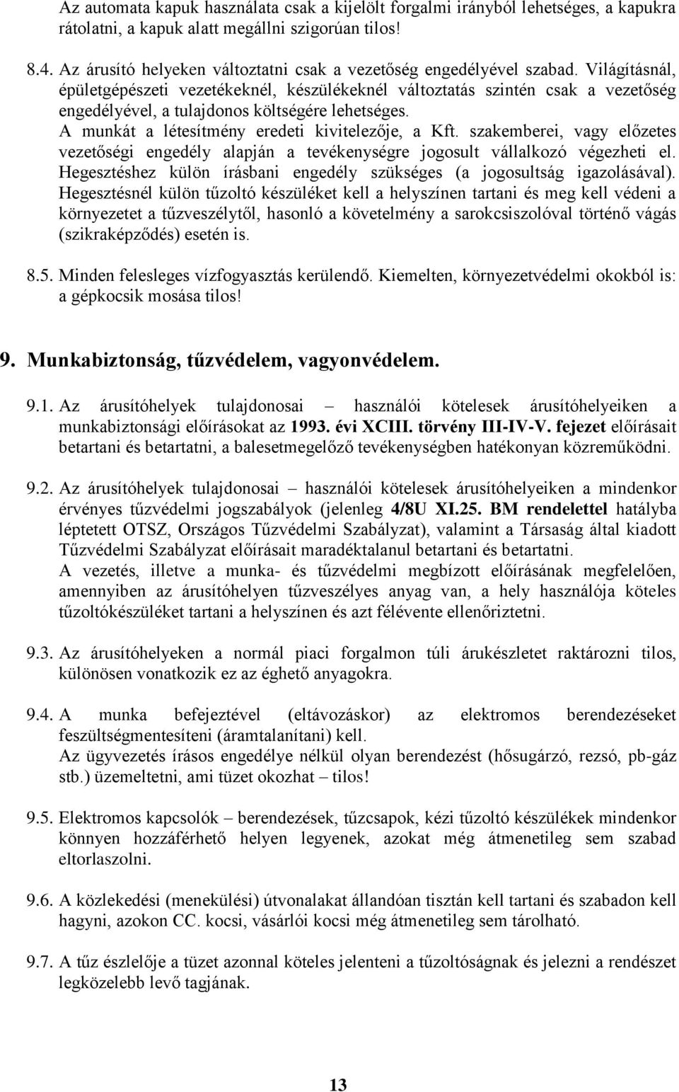 Világításnál, épületgépészeti vezetékeknél, készülékeknél változtatás szintén csak a vezetőség engedélyével, a tulajdonos költségére lehetséges. A munkát a létesítmény eredeti kivitelezője, a Kft.