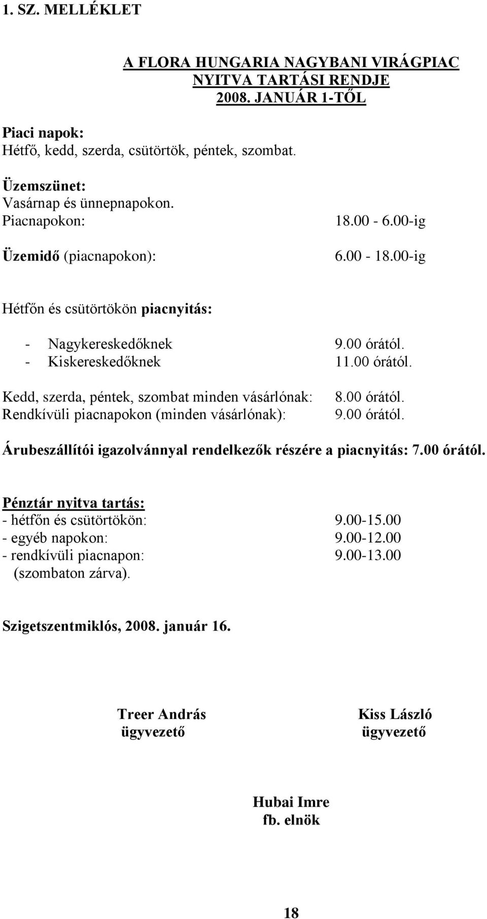 - Kiskereskedőknek 11.00 órától. Kedd, szerda, péntek, szombat minden vásárlónak: Rendkívüli piacnapokon (minden vásárlónak): 8.00 órától. 9.00 órától. Árubeszállítói igazolvánnyal rendelkezők részére a piacnyitás: 7.