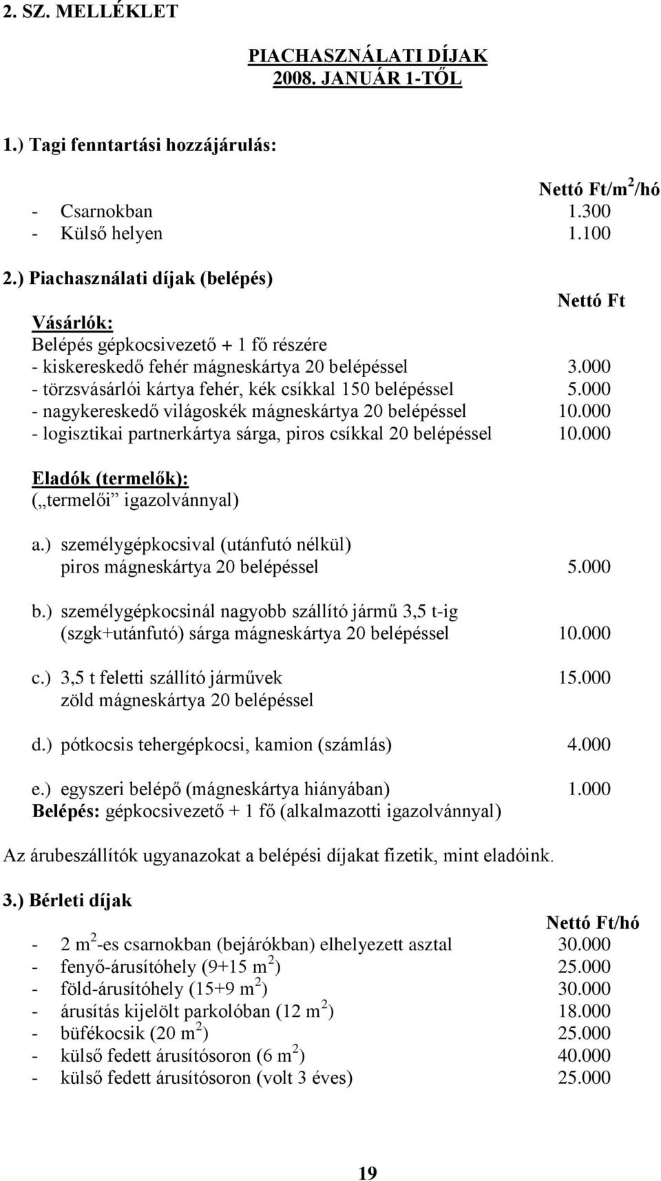 000 - törzsvásárlói kártya fehér, kék csíkkal 150 belépéssel 5.000 - nagykereskedő világoskék mágneskártya 20 belépéssel 10.000 - logisztikai partnerkártya sárga, piros csíkkal 20 belépéssel 10.