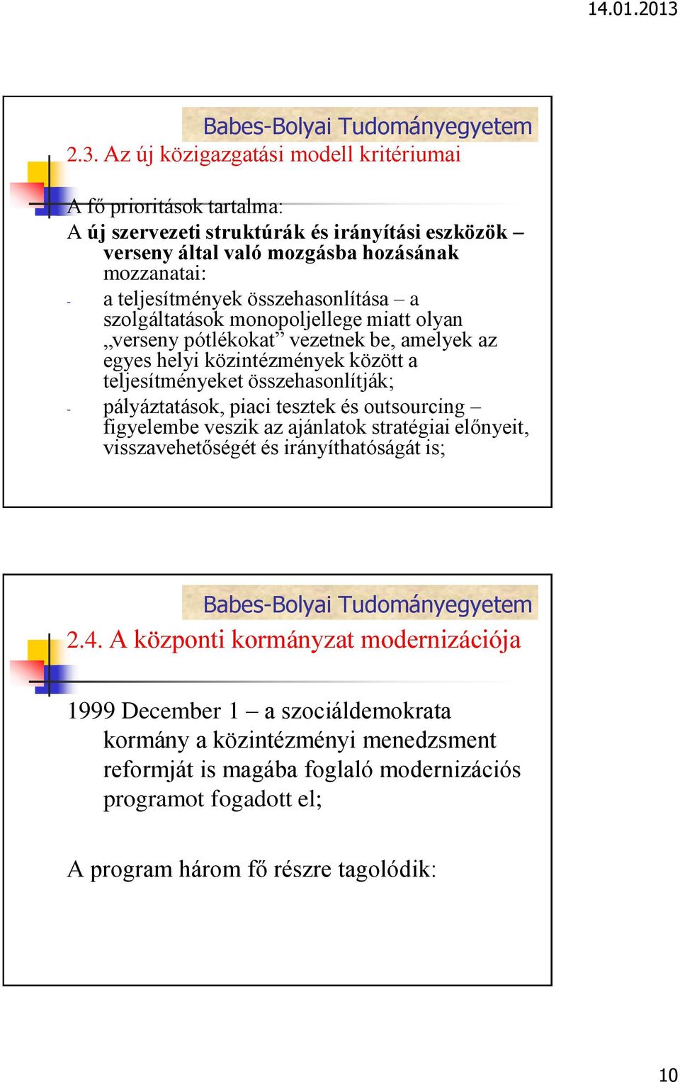 a teljesítményeket összehasonlítják; - pályáztatások, piaci tesztek és outsourcing figyelembe veszik az ajánlatok stratégiai előnyeit, visszavehetőségét és