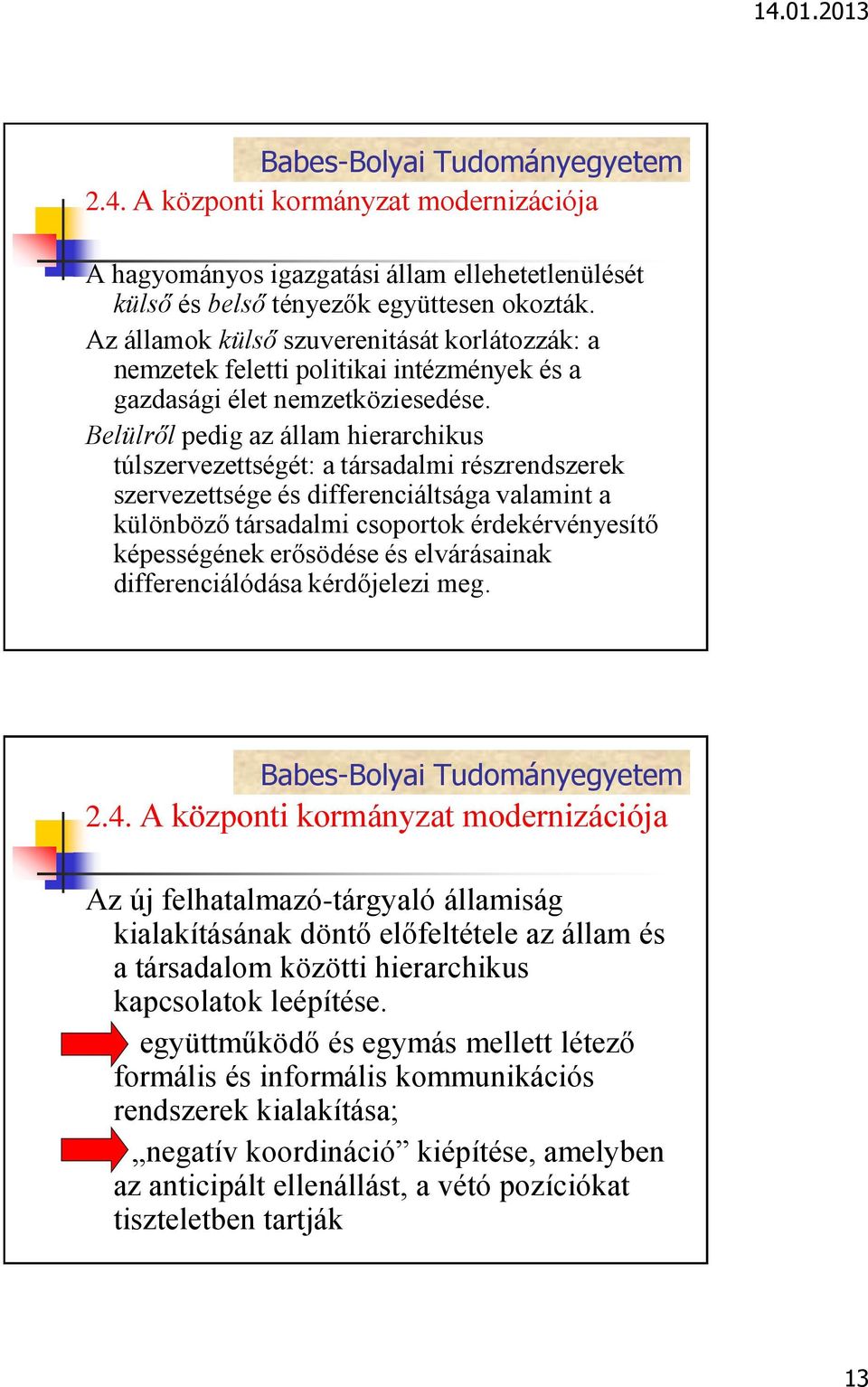 Belülről pedig az állam hierarchikus túlszervezettségét: a társadalmi részrendszerek szervezettsége és differenciáltsága valamint a különböző társadalmi csoportok érdekérvényesítő képességének