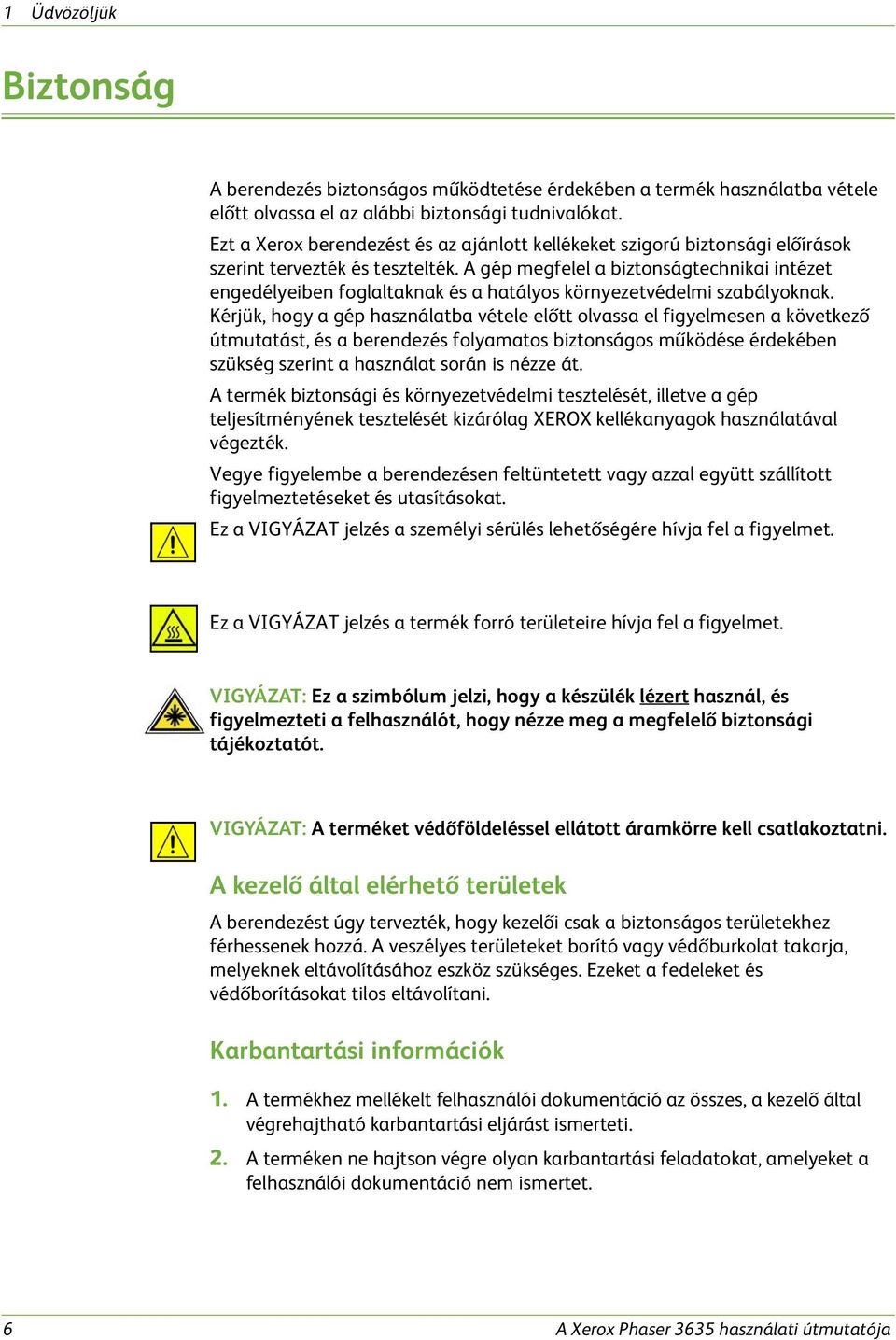 A gép megfelel a biztonságtechnikai intézet engedélyeiben foglaltaknak és a hatályos környezetvédelmi szabályoknak.