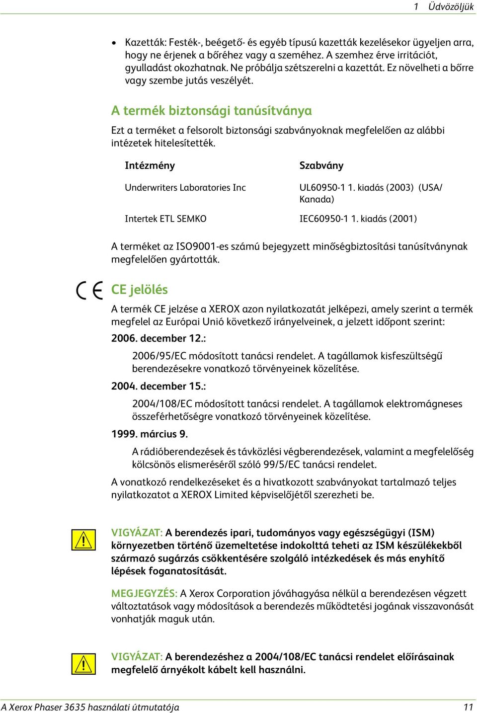 A termék biztonsági tanúsítványa Ezt a terméket a felsorolt biztonsági szabványoknak megfelelően az alábbi intézetek hitelesítették. Intézmény Underwriters Laboratories Inc Szabvány UL60950-1 1.