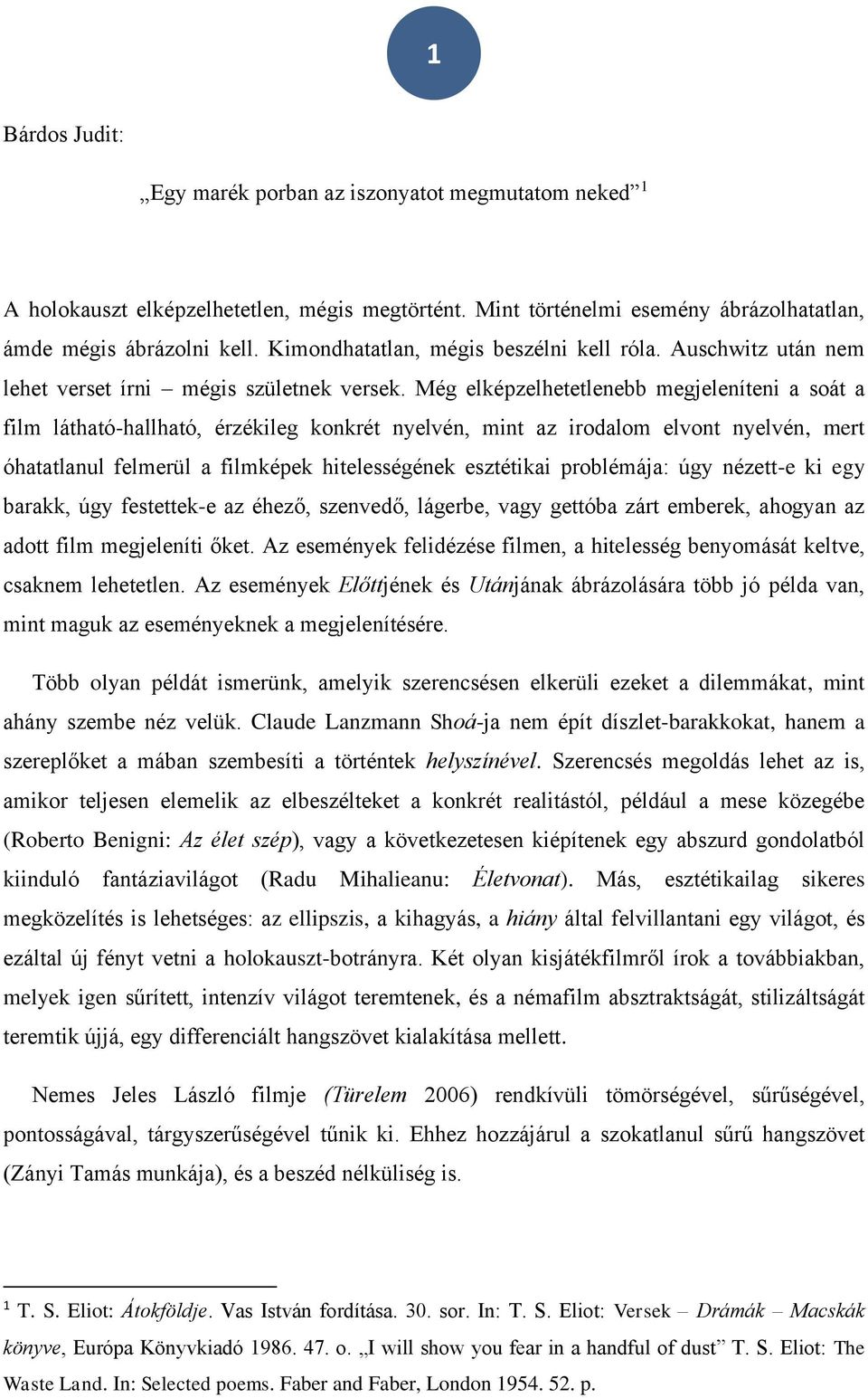 Még elképzelhetetlenebb megjeleníteni a soát a film látható-hallható, érzékileg konkrét nyelvén, mint az irodalom elvont nyelvén, mert óhatatlanul felmerül a filmképek hitelességének esztétikai